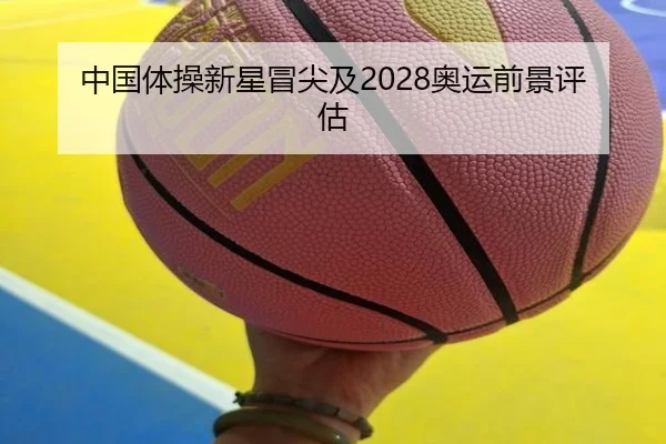 中国体操新星冒尖及2028奥运前景评估